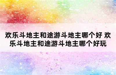 欢乐斗地主和途游斗地主哪个好 欢乐斗地主和途游斗地主哪个好玩